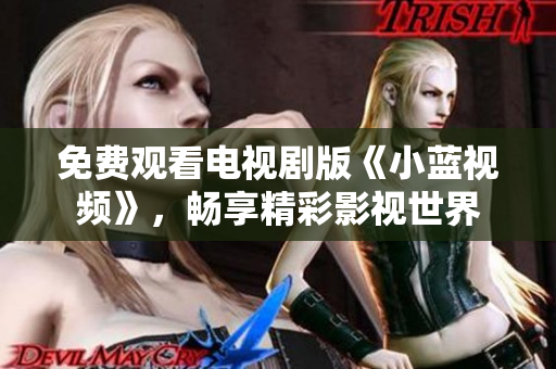 免費(fèi)觀看電視劇版《小藍(lán)視頻》，暢享精彩影視世界