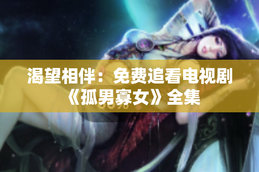 渴望相伴：免費(fèi)追看電視劇《孤男寡女》全集