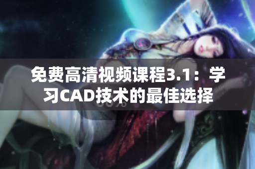 免費(fèi)高清視頻課程3.1：學(xué)習(xí)CAD技術(shù)的最佳選擇
