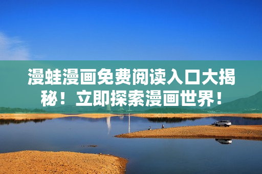漫蛙漫畫免費(fèi)閱讀入口大揭秘！立即探索漫畫世界！