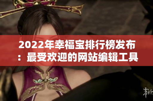 2022年幸福寶排行榜發(fā)布：最受歡迎的網(wǎng)站編輯工具盤點(diǎn)