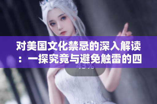 對(duì)美國文化禁忌的深入解讀：一探究竟與避免觸雷的四大秘笈
