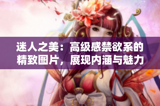 迷人之美：高級感禁欲系的精致圖片，展現(xiàn)內(nèi)涵與魅力