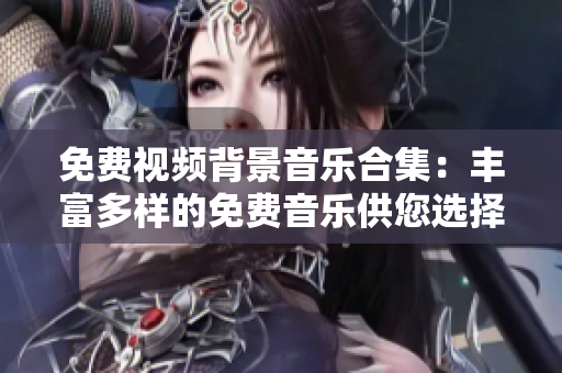 免費(fèi)視頻背景音樂合集：豐富多樣的免費(fèi)音樂供您選擇