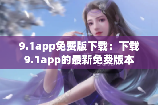 9.1app免費(fèi)版下載：下載9.1app的最新免費(fèi)版本