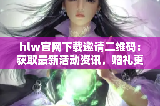 hlw官網(wǎng)下載邀請(qǐng)二維碼：獲取最新活動(dòng)資訊，贈(zèng)禮更多驚喜等你來(lái)領(lǐng)。