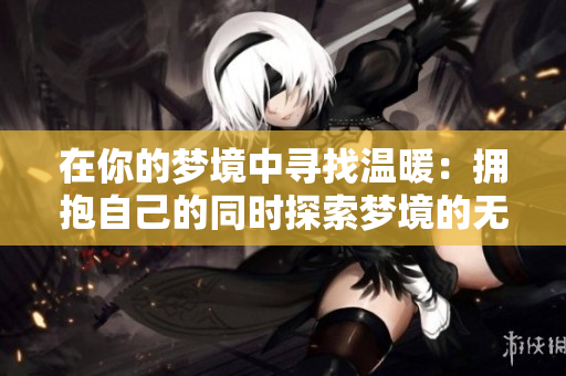 在你的夢(mèng)境中尋找溫暖：擁抱自己的同時(shí)探索夢(mèng)境的無(wú)限可能