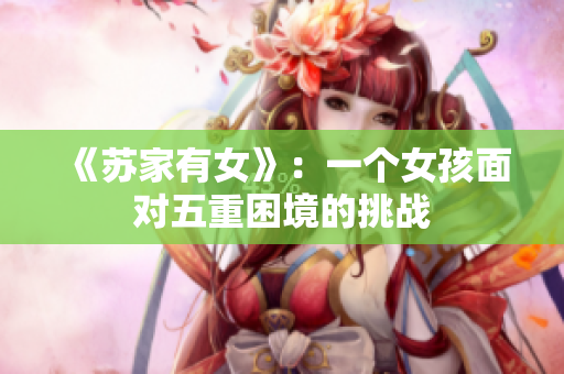 《蘇家有女》：一個(gè)女孩面對五重困境的挑戰(zhàn)