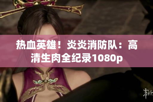 熱血英雄！炎炎消防隊：高清生肉全紀錄1080p