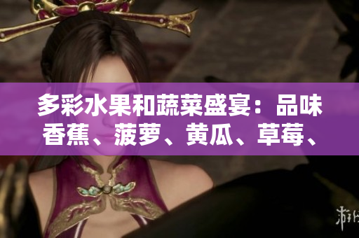 多彩水果和蔬菜盛宴：品味香蕉、菠蘿、黃瓜、草莓、櫻桃、榴蓮、茄子