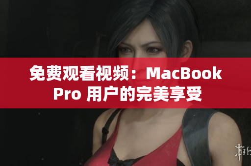 免費觀看視頻：MacBook Pro 用戶的完美享受