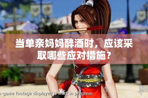 當單親媽媽醉酒時，應該采取哪些應對措施？