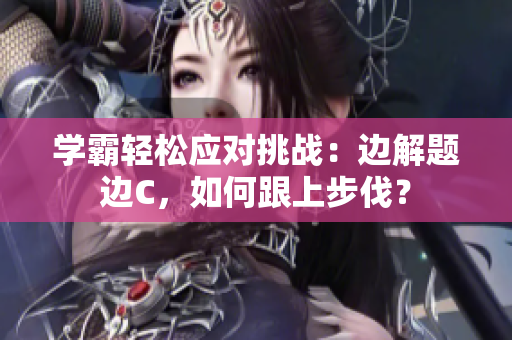 學霸輕松應(yīng)對挑戰(zhàn)：邊解題邊C，如何跟上步伐？