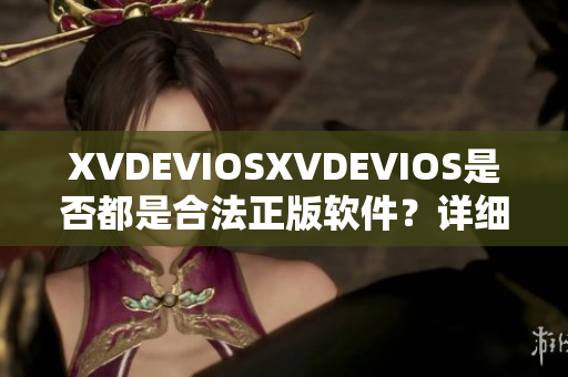XVDEVIOSXVDEVIOS是否都是合法正版軟件？詳細(xì)解析