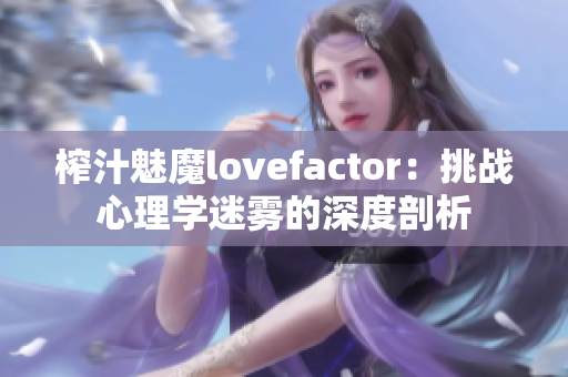 榨汁魅魔lovefactor：挑戰(zhàn)心理學(xué)迷霧的深度剖析