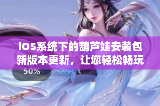 iOS系統(tǒng)下的葫蘆娃安裝包新版本更新，讓您輕松暢玩 