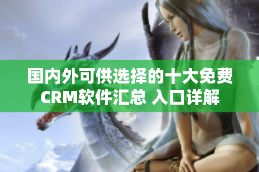國(guó)內(nèi)外可供選擇的十大免費(fèi)CRM軟件匯總 入口詳解