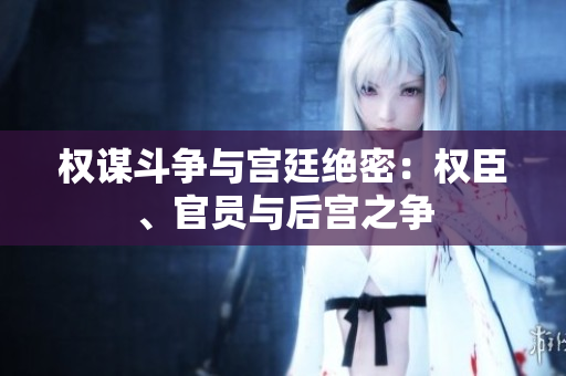 權(quán)謀斗爭與宮廷絕密：權(quán)臣、官員與后宮之爭