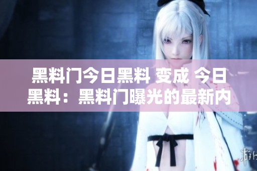黑料門今日黑料 變成 今日黑料：黑料門曝光的最新內(nèi)幕揭秘