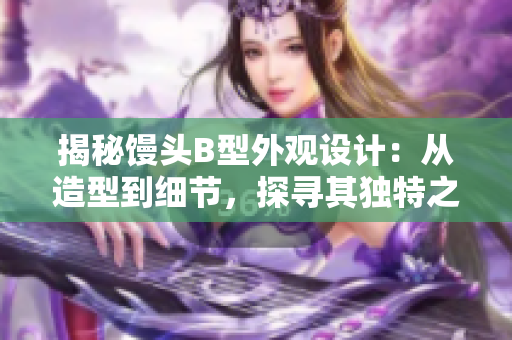 揭秘饅頭B型外觀設(shè)計(jì)：從造型到細(xì)節(jié)，探尋其獨(dú)特之美
