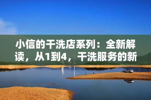 小信的干洗店系列：全新解讀，從1到4，干洗服務(wù)的新標(biāo)桿！
