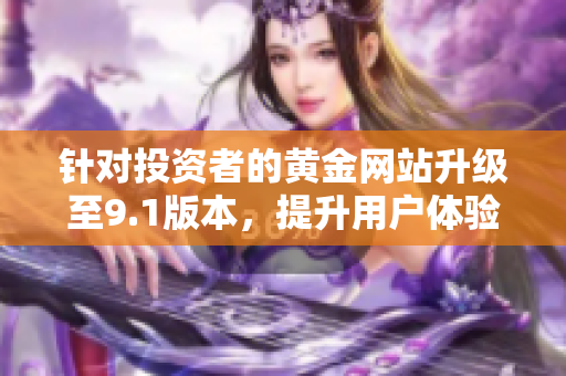 針對(duì)投資者的黃金網(wǎng)站升級(jí)至9.1版本，提升用戶(hù)體驗(yàn)