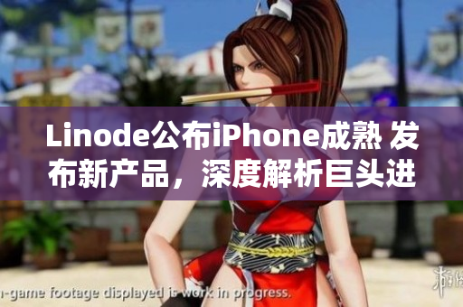 Linode公布iPhone成熟 發(fā)布新產(chǎn)品，深度解析巨頭進軍移動市場
