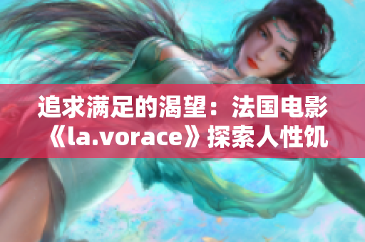 追求滿足的渴望：法國電影《la.vorace》探索人性饑渴