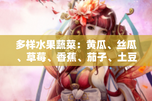 多樣水果蔬菜：黃瓜、絲瓜、草莓、香蕉、茄子、土豆，豐富你的飲食選擇