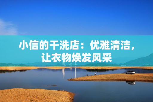 小信的干洗店：優(yōu)雅清潔，讓衣物煥發(fā)風(fēng)采