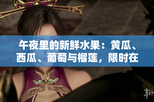 午夜里的新鮮水果：黃瓜、西瓜、葡萄與榴蓮，限時在線購買