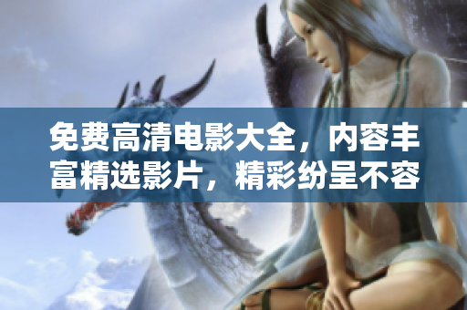 免費高清電影大全，內容豐富精選影片，精彩紛呈不容錯過
