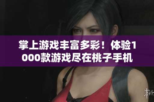 掌上游戲豐富多彩！體驗1000款游戲盡在桃子手機