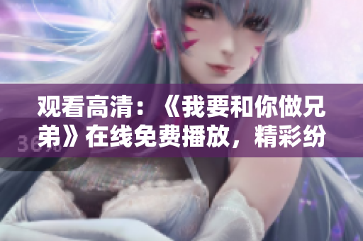 觀看高清：《我要和你做兄弟》在線免費播放，精彩紛呈！
