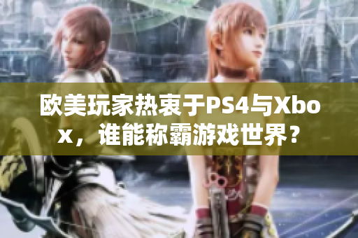 歐美玩家熱衷于PS4與Xbox，誰能稱霸游戲世界？