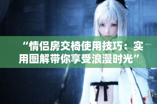 “情侶房交椅使用技巧：實用圖解帶你享受浪漫時光”