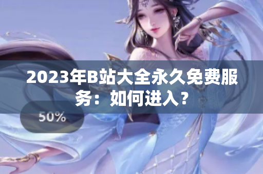 2023年B站大全永久免費服務：如何進入？