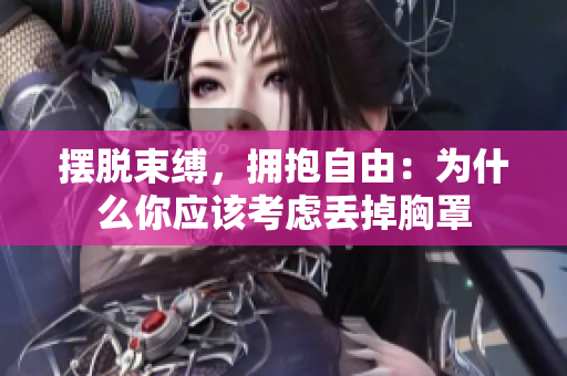 擺脫束縛，擁抱自由：為什么你應(yīng)該考慮丟掉胸罩