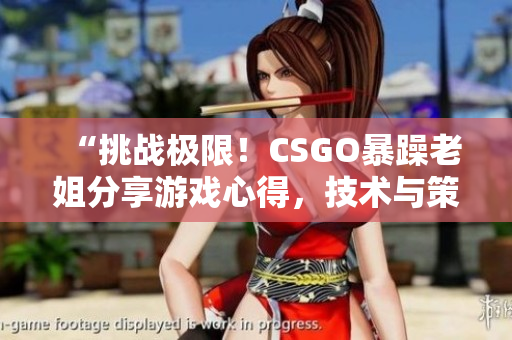 “挑戰(zhàn)極限！CSGO暴躁老姐分享游戲心得，技術(shù)與策略助你提升”