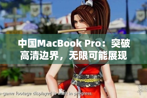 中國MacBook Pro：突破高清邊界，無限可能展現(xiàn)