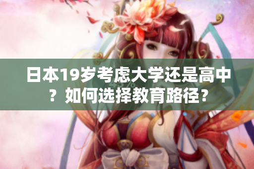日本19歲考慮大學還是高中？如何選擇教育路徑？