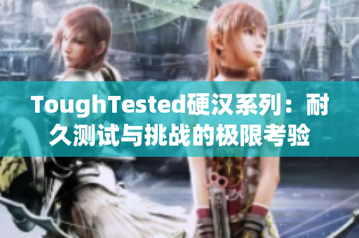 ToughTested硬漢系列：耐久測試與挑戰(zhàn)的極限考驗