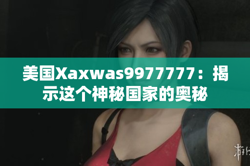 美國Xaxwas9977777：揭示這個神秘國家的奧秘