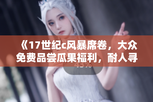《17世紀c風暴席卷，大眾免費品嘗瓜果福利，耐人尋味！》