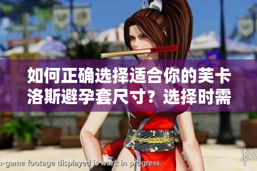 如何正確選擇適合你的芙卡洛斯避孕套尺寸？選擇時(shí)需注意的尺寸相關(guān)問題