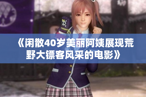 《閑散40歲美麗阿姨展現(xiàn)荒野大鏢客風采的電影》