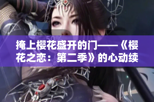 掩上櫻花盛開的門——《櫻花之戀：第二季》的心動續(xù)章