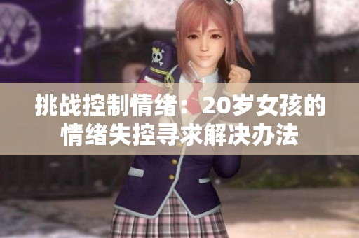 挑戰(zhàn)控制情緒：20歲女孩的情緒失控尋求解決辦法