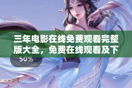 三年電影在線免費(fèi)觀看完整版大全，免費(fèi)在線觀看及下載服務(wù)