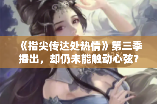 《指尖傳達處熱情》第三季播出，卻仍未能觸動心弦？